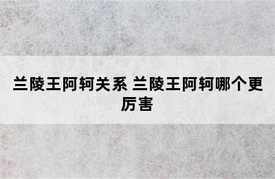 兰陵王阿轲关系 兰陵王阿轲哪个更厉害